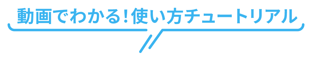 動画でわかる！使い方チュートリアル